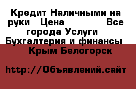 Кредит Наличными на руки › Цена ­ 50 000 - Все города Услуги » Бухгалтерия и финансы   . Крым,Белогорск